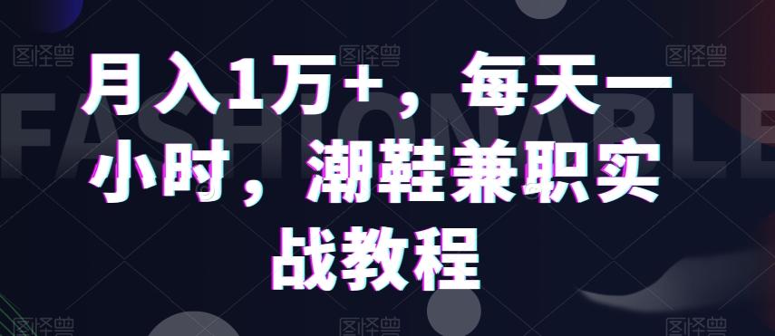 月入1万+，每天一小时，潮鞋兼职实战教程-鼎誉项目网