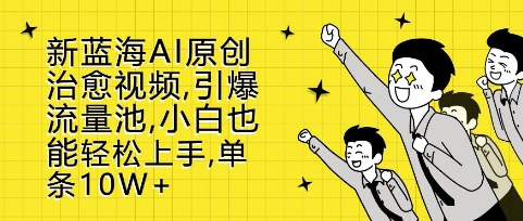 新蓝海AI原创治愈视频，引爆流量池，小白也能轻松上手，篇篇10W+【揭秘】-鼎誉项目网