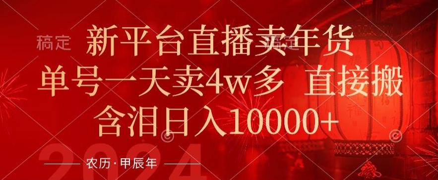 年末红利来了，新平台直播卖年货，单号一天卖4w多，话术场景直接搬，含泪日入1w+【揭秘】-鼎誉项目网