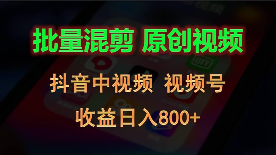 批量混剪生成原创视频,抖音中视频+视频号,收益日入800+-鼎誉项目网