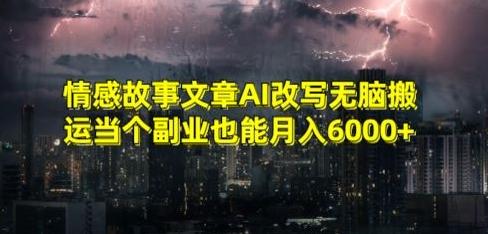 情感故事文章AI改写无脑搬运当个副业也能月入6000+【揭秘】-鼎誉项目网