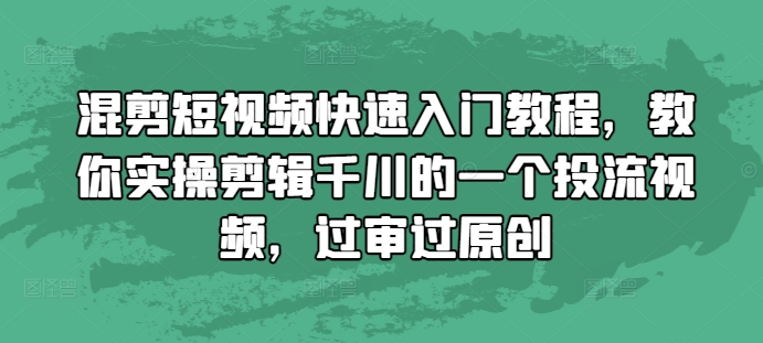 混剪短视频快速入门教程，教你实操剪辑千川的一个投流视频，过审过原创-鼎誉项目网