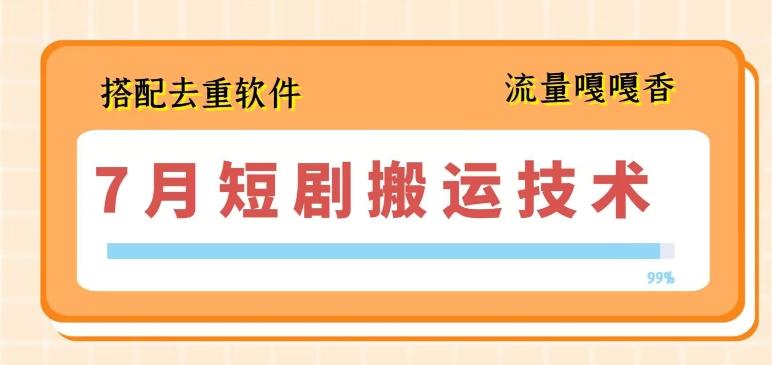 7月最新短剧搬运技术，搭配去重软件操作-鼎誉项目网