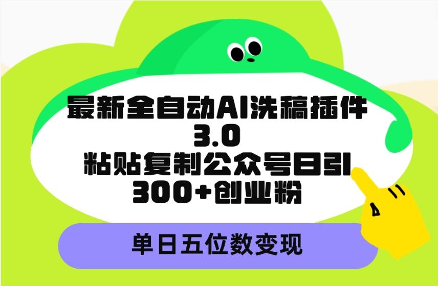 (9662期)最新全自动AI洗稿插件3.0，粘贴复制公众号日引300+创业粉，单日五位数变现-鼎誉项目网
