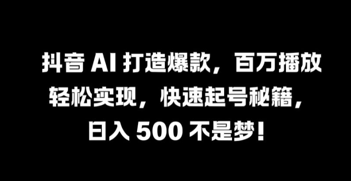 抖音 AI 打造爆款，百万播放轻松实现，快速起号秘籍【揭秘】-鼎誉项目网