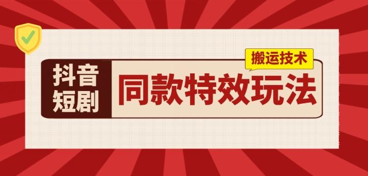抖音短剧同款特效搬运技术，实测一天千元收益-鼎誉项目网