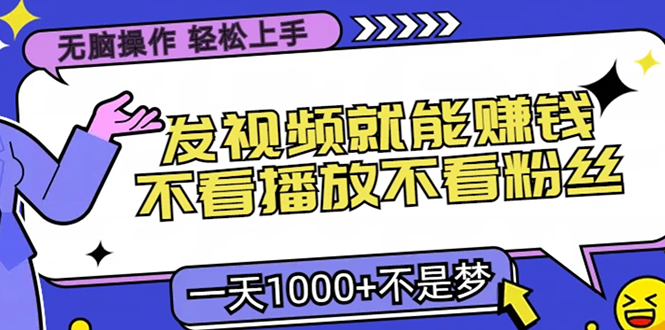 无脑操作，只要发视频就能赚钱？不看播放不看粉丝，小白轻松上手，一天…-鼎誉项目网