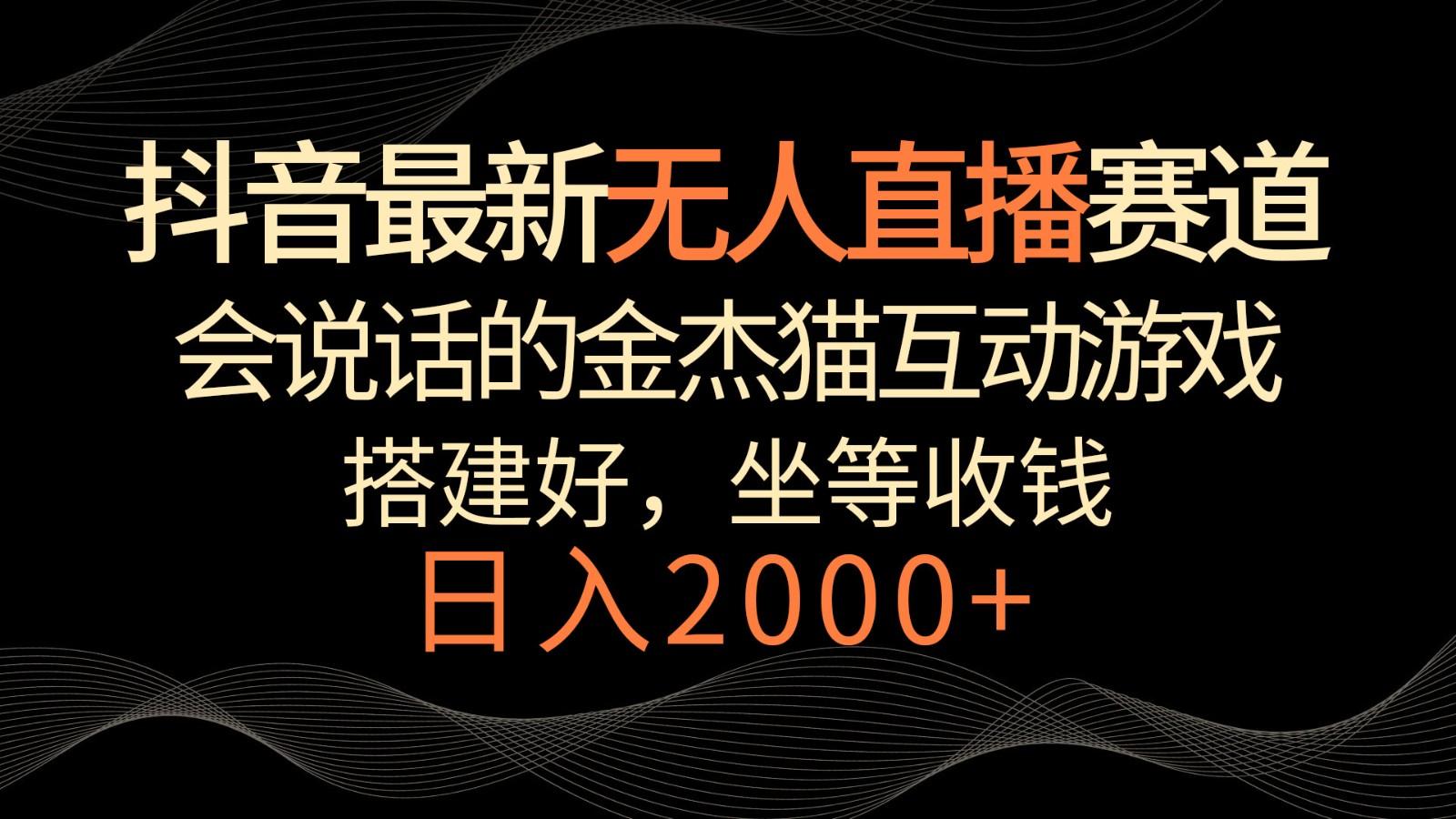 抖音最新无人直播赛道,日入2000+,会说话的金杰猫互动小游戏,礼物收不停-鼎誉项目网