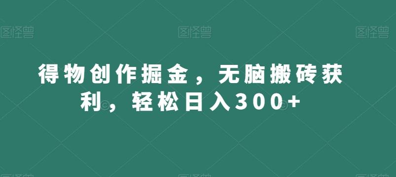 得物创作掘金，无脑搬砖获利，轻松日入300+【揭秘】-鼎誉项目网
