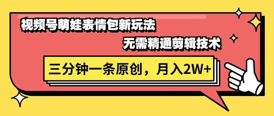 视频号萌娃表情包新玩法，无需精通剪辑，三分钟一条原创视频，月入2W+-鼎誉项目网