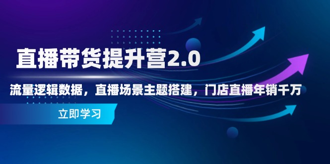 直播带货提升营2.0：流量逻辑数据，直播场景主题搭建，门店直播年销千万-鼎誉项目网