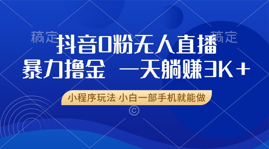 抖音0粉无人直播暴力掘金，一天躺赚3K+，小白一部手机就能做-鼎誉项目网
