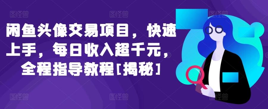 闲鱼头像交易项目，快速上手，每日收入超千元，全程指导教程[揭秘]-鼎誉项目网
