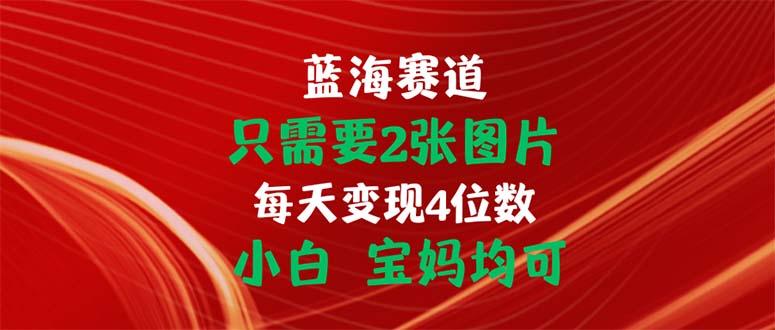 只需要2张图片 每天变现4位数 小白 宝妈均可-鼎誉项目网