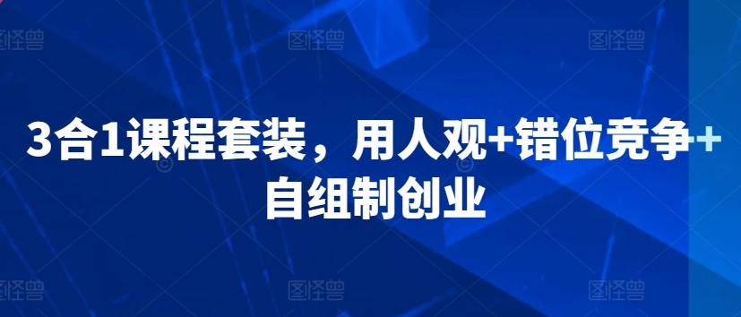3合1课程套装，​用人观+错位竞争+自组制创业-鼎誉项目网