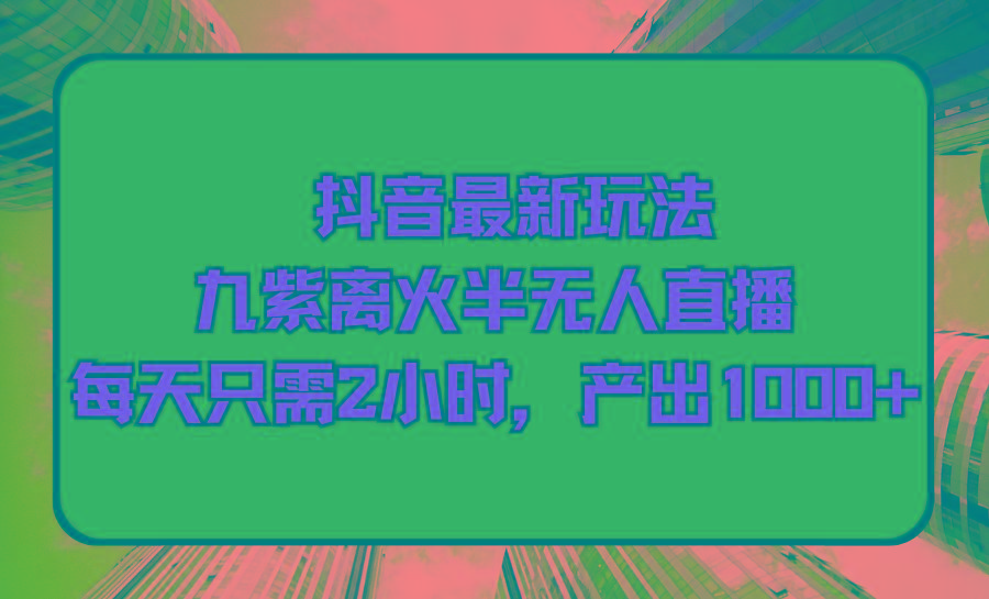 (9619期)抖音最新玩法，九紫离火半无人直播，每天只需2小时，产出1000+-鼎誉项目网