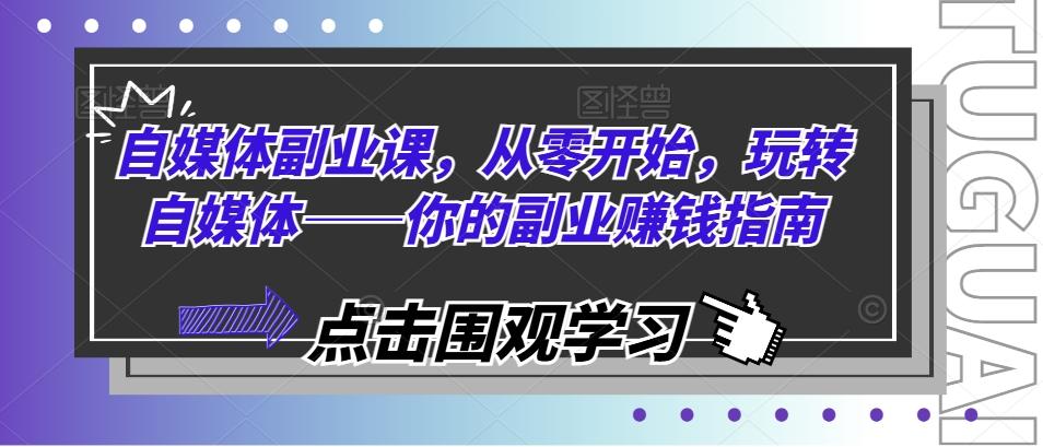 自媒体副业课，从零开始，玩转自媒体——你的副业赚钱指南-鼎誉项目网