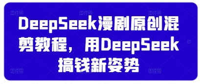 DeepSeek漫剧原创混剪教程，用DeepSeek搞钱新姿势-鼎誉项目网
