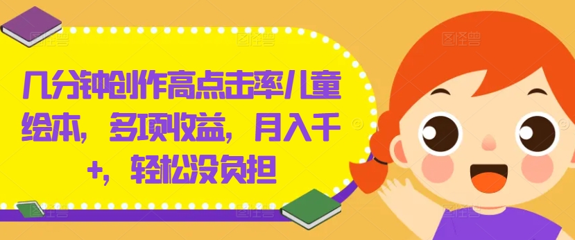 几分钟创作高点击率儿童绘本，多项收益，月入千+，轻松没负担【揭秘】-鼎誉项目网
