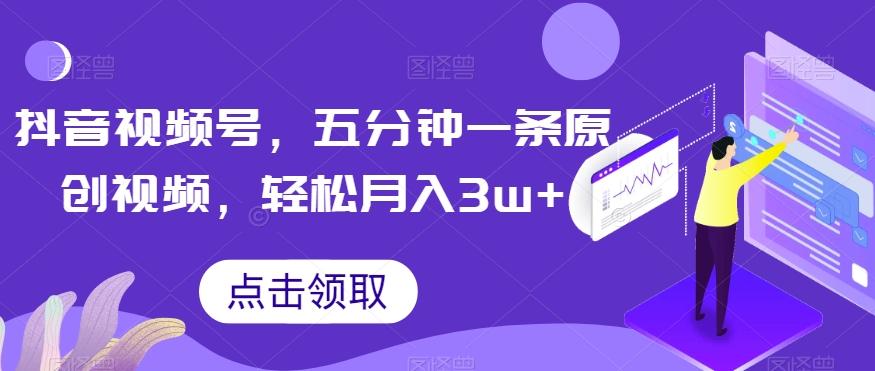抖音视频号，五分钟一条原创视频，轻松月入3w+【独家秘诀，传授赚钱方法】【揭秘】-鼎誉项目网