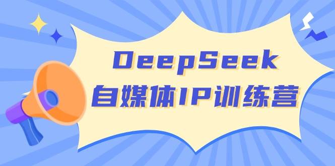 DeepSeek自媒体IP训练营,掌握四位定位法 长板变现模型 开启自媒体新篇章(更新)-鼎誉项目网