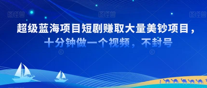 超级蓝海项目短剧赚取大量美钞项目，国内短剧出海tk赚美钞，十分钟做一个视频【揭秘】-鼎誉项目网