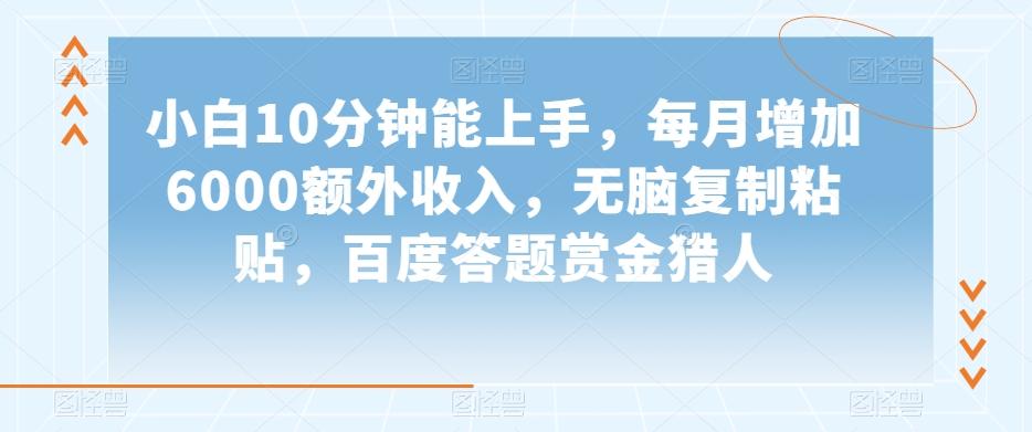 小白10分钟能上手，每月增加6000额外收入，无脑复制粘贴‌，百度答题赏金猎人【揭秘】-鼎誉项目网