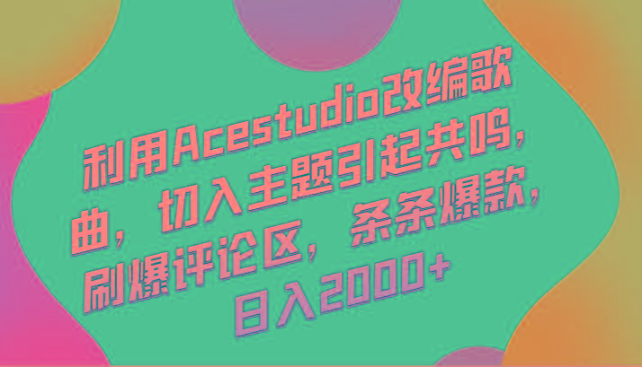 利用Acestudio改编歌曲，切入主题引起共鸣，刷爆评论区，条条爆款，日入2000+-鼎誉项目网