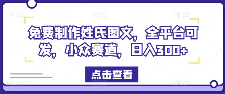 免费制作姓氏图文，全平台可发，小众赛道，日入300+【揭秘】-鼎誉项目网