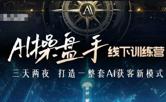AI操盘手线下训练营，打造AI获客新模式，跟上ai时代，新商业-鼎誉项目网