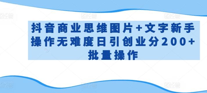 抖音商业思维图片+文字新手操作无难度日引创业分200+批量操作【揭秘】-鼎誉项目网