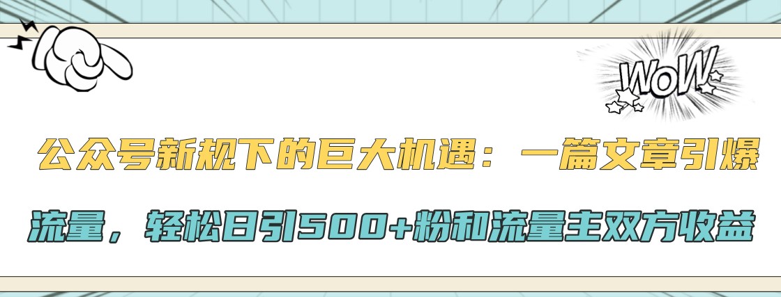 公众号新规下的巨大机遇：一篇文章引爆流量，轻松日引500+粉和流量主双方收益-鼎誉项目网