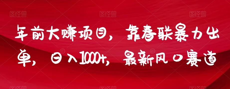年前大赚项目，靠春联暴力出单，日入1000+，最新风口赛道【揭秘】-鼎誉项目网