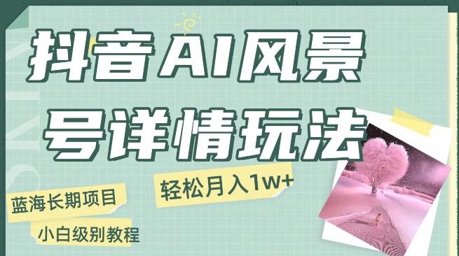 抖音AI风景号月入1万+详细教程玩法手机即可制作，小白轻松上手-鼎誉项目网
