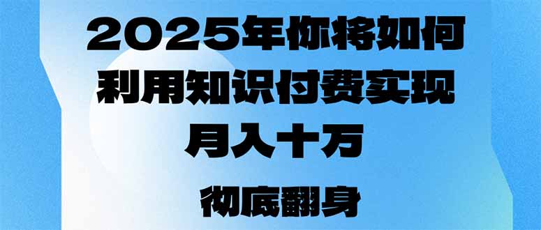2025年，你将如何利用知识付费实现月入十万，甚至年入百万？-鼎誉项目网