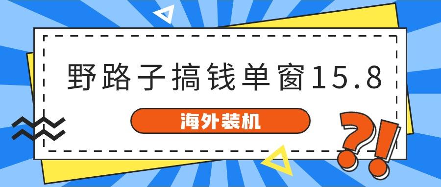 海外装机,野路子搞钱,单窗口15.8,亲测已变现10000+-鼎誉项目网