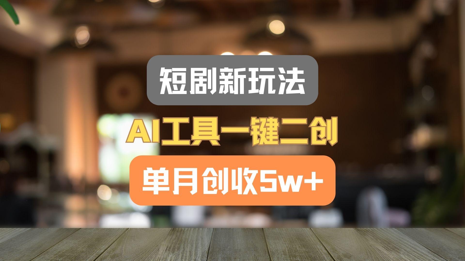 短剧新玩法,AI工具一键二创,单月创收5w+!-鼎誉项目网