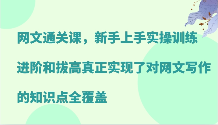 网文通关课，新手上手实操训练，进阶和拔高真正实现了对网文写作的知识点全覆盖-鼎誉项目网