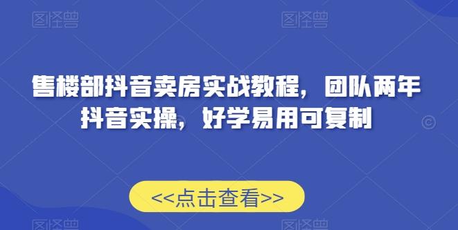 售楼部抖音卖房实战教程，团队两年抖音实操，好学易用可复制-鼎誉项目网