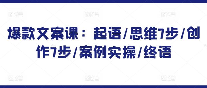 爆款文案课：起语/思维7步/创作7步/案例实操/终语-鼎誉项目网