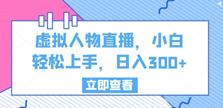 虚拟人物直播，小白轻松上手，日入300+【揭秘】-鼎誉项目网
