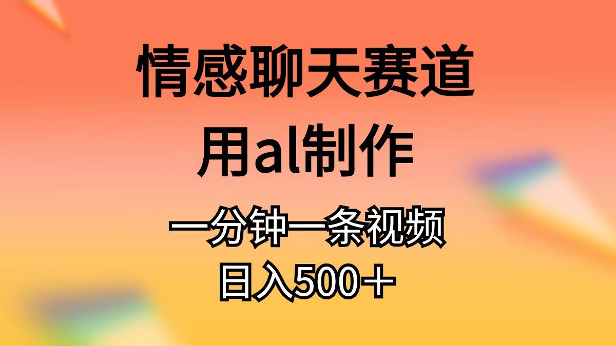 情感聊天赛道用al制作一分钟一条视频日入500＋-鼎誉项目网