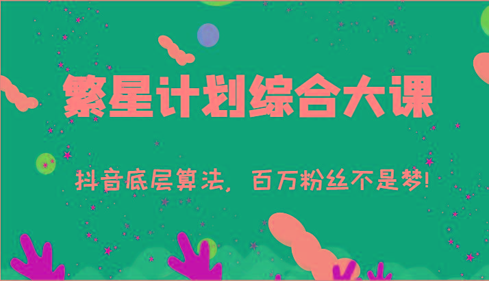 2024繁星计划综合大课：抖音底层算法，百万粉丝不是梦!(77节)-鼎誉项目网