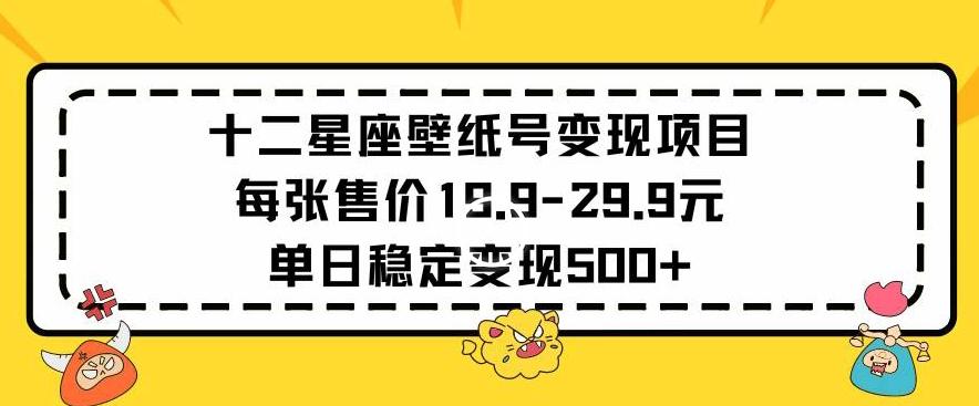 十二星座壁纸号变现项目每张售价19元单日稳定变现500+以上【揭秘】-鼎誉项目网