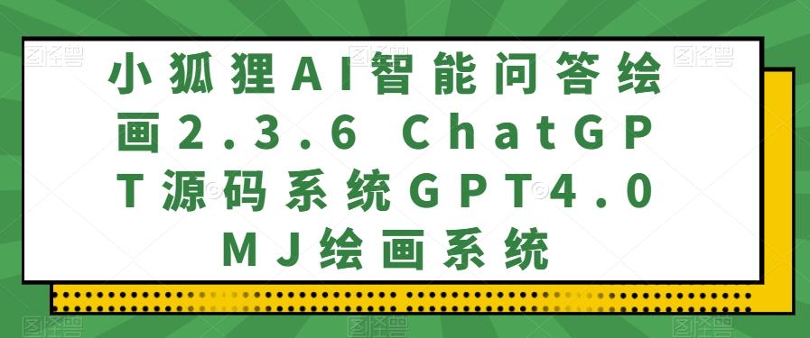 小狐狸AI智能问答绘画2.3.6 ChatGPT源码系统GPT4.0MJ绘画系统-鼎誉项目网