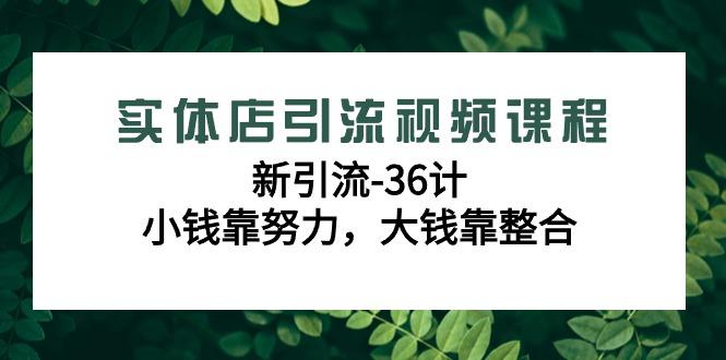 实体店引流视频课程，新引流-36计，小钱靠努力，大钱靠整合(48节课)-鼎誉项目网