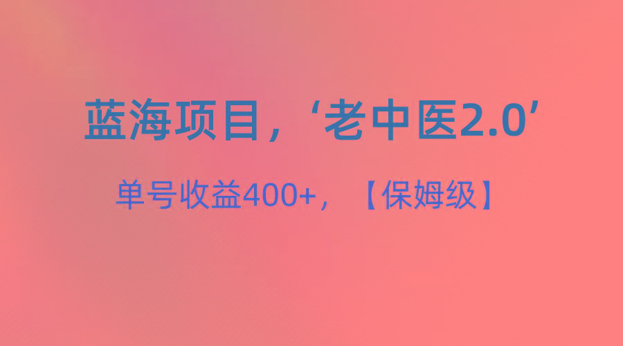 蓝海项目，“小红书老中医2.0”，单号收益400+，保姆级教程-鼎誉项目网