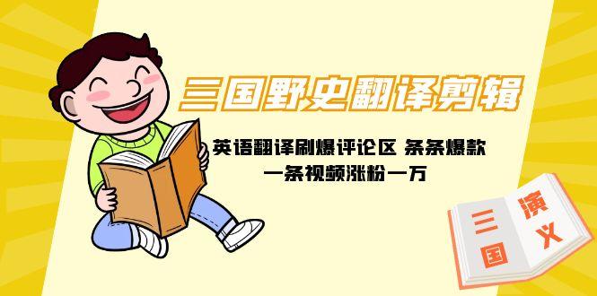 (9264期)三国野史翻译剪辑 英语翻译刷爆评论区 条条爆款一条视频涨粉1w+附888G素材-鼎誉项目网