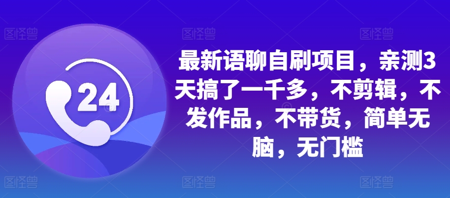 最新语聊自刷项目，亲测3天搞了一千多，不剪辑，不发作品，不带货，简单无脑，无门槛-鼎誉项目网