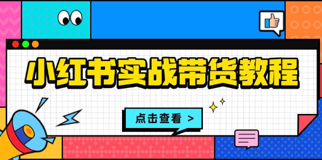 小红书实战带货教程：从开店到选品、笔记制作、发货、售后等全方位指导-鼎誉项目网
